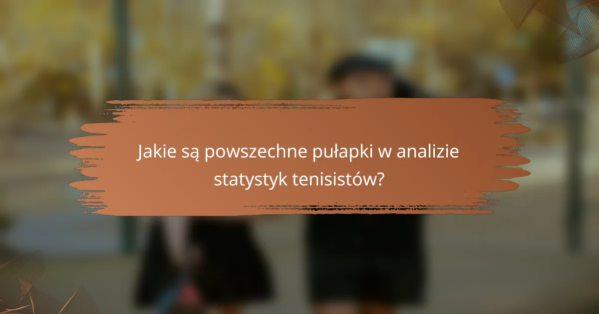 Jakie są powszechne pułapki w analizie statystyk tenisistów?