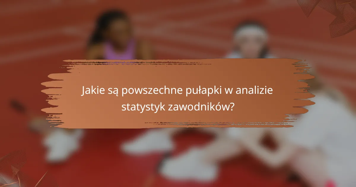 Jakie są powszechne pułapki w analizie statystyk zawodników?