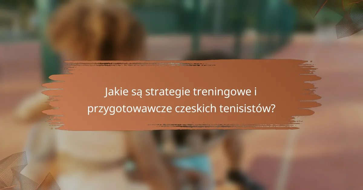 Jakie są strategie treningowe i przygotowawcze czeskich tenisistów?