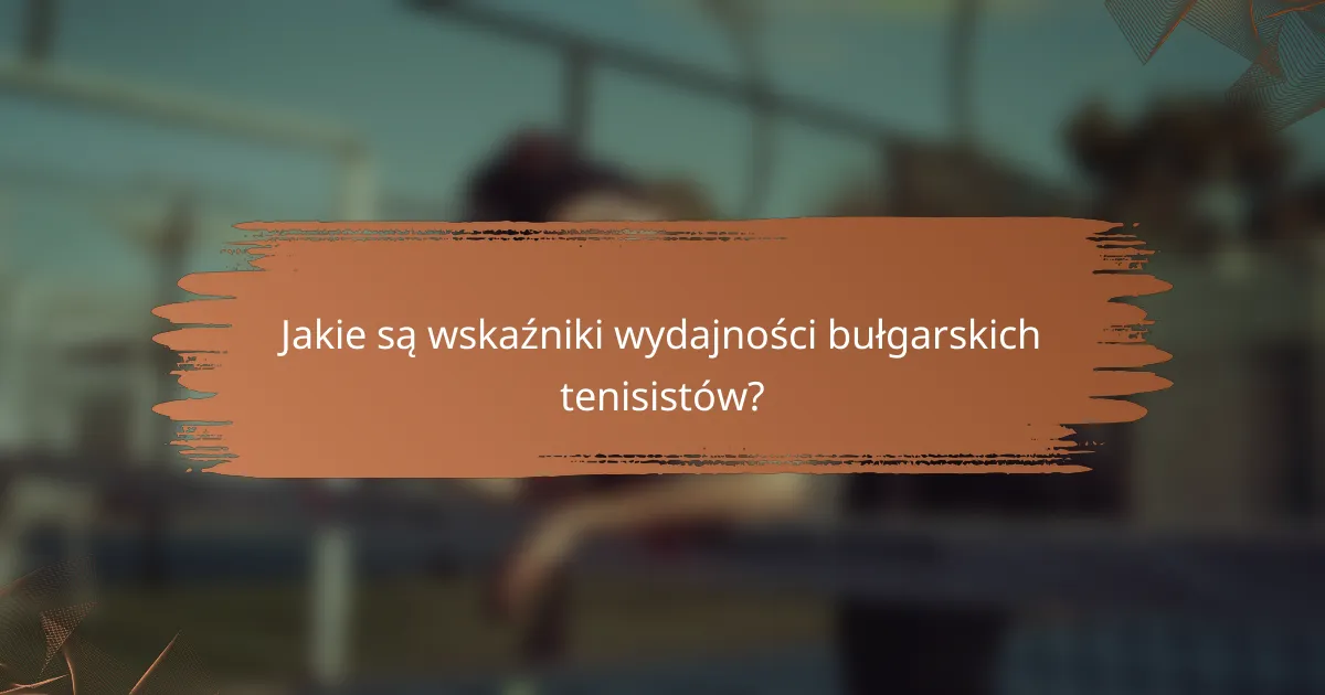 Jakie są wskaźniki wydajności bułgarskich tenisistów?