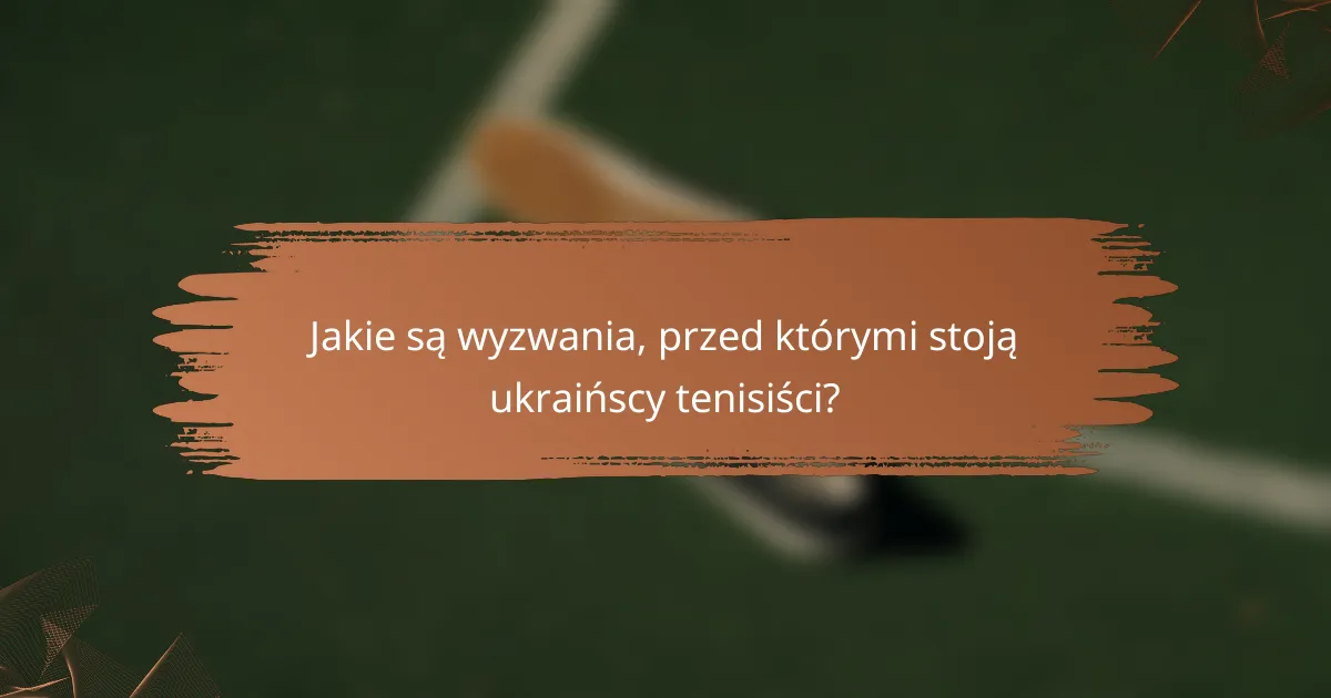 Jakie są wyzwania, przed którymi stoją ukraińscy tenisiści?