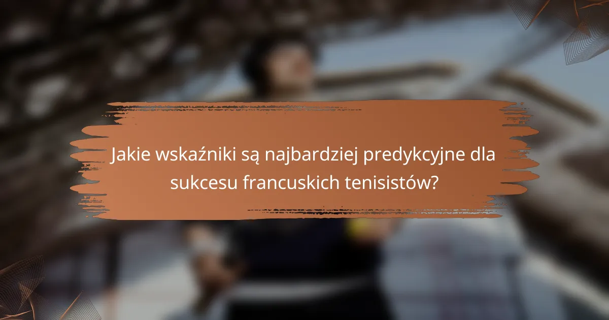 Jakie wskaźniki są najbardziej predykcyjne dla sukcesu francuskich tenisistów?