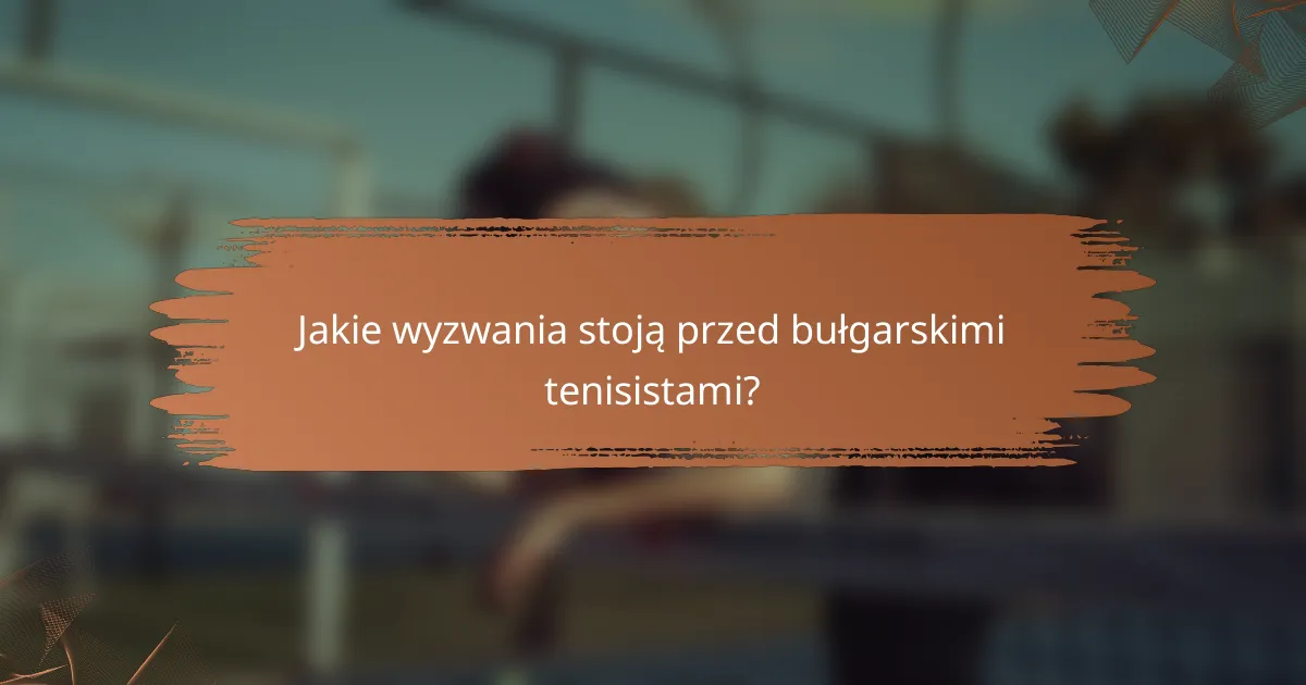 Jakie wyzwania stoją przed bułgarskimi tenisistami?