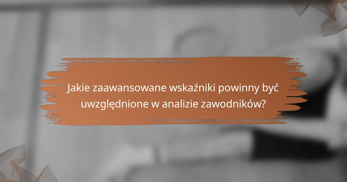 Jakie zaawansowane wskaźniki powinny być uwzględnione w analizie zawodników?