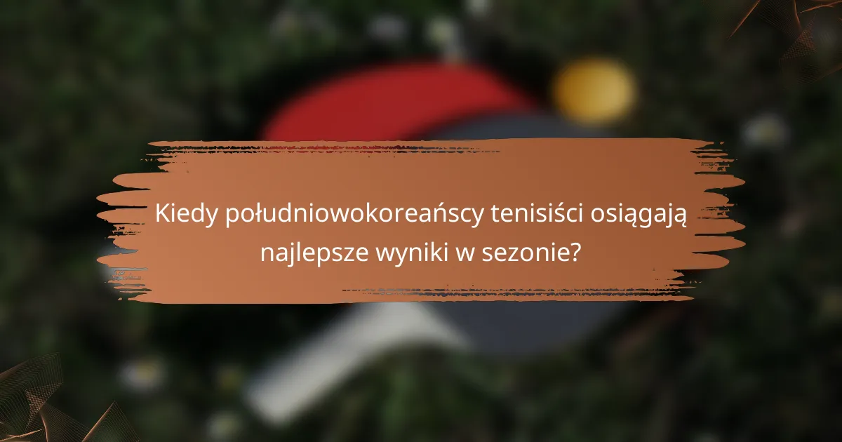 Kiedy południowokoreańscy tenisiści osiągają najlepsze wyniki w sezonie?