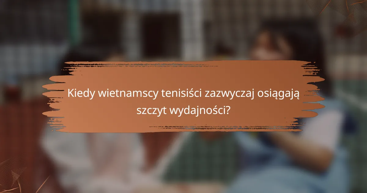 Kiedy wietnamscy tenisiści zazwyczaj osiągają szczyt wydajności?
