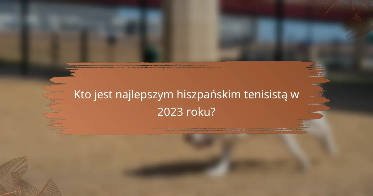 Kto jest najlepszym hiszpańskim tenisistą w 2023 roku?