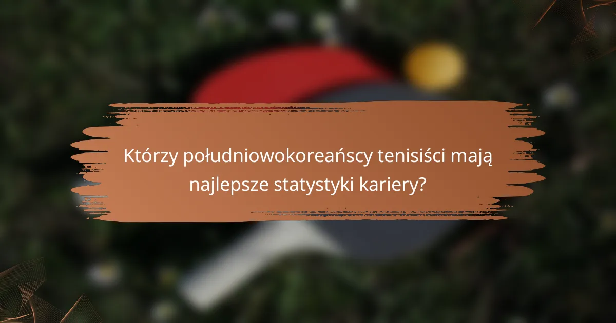 Którzy południowokoreańscy tenisiści mają najlepsze statystyki kariery?