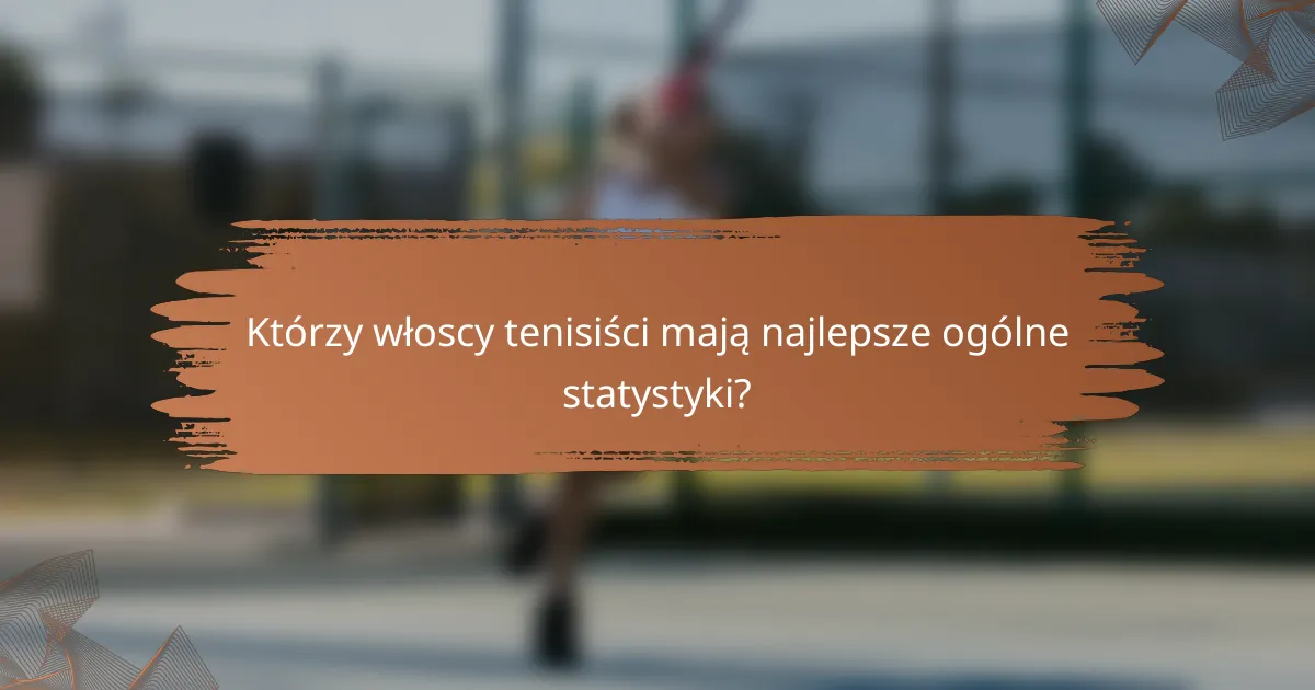 Którzy włoscy tenisiści mają najlepsze ogólne statystyki?