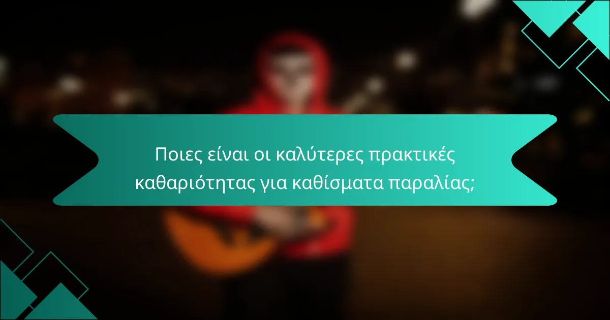 Ποιες είναι οι καλύτερες πρακτικές καθαριότητας για καθίσματα παραλίας;