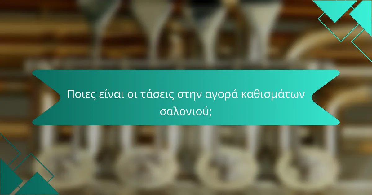Ποιες είναι οι τάσεις στην αγορά καθισμάτων σαλονιού;