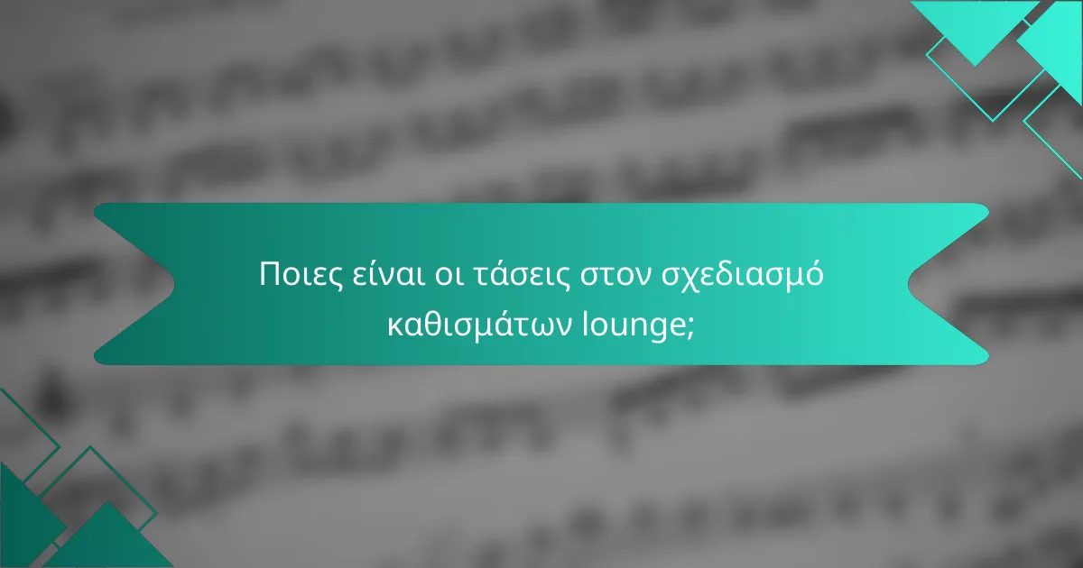 Ποιες είναι οι τάσεις στον σχεδιασμό καθισμάτων lounge;