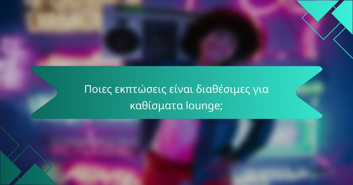 Ποιες εκπτώσεις είναι διαθέσιμες για καθίσματα lounge;